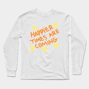 Happier times are coming Long Sleeve T-Shirt